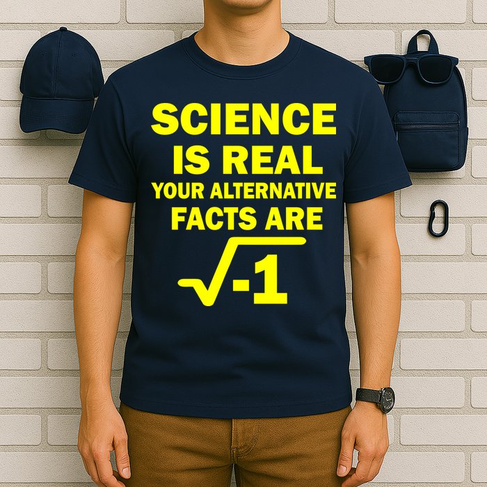 Science Is Real Your Alternative Facts Are T-Shirt