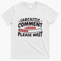 Sarcastic Comment Loading Please Wait Funny T-Shirt