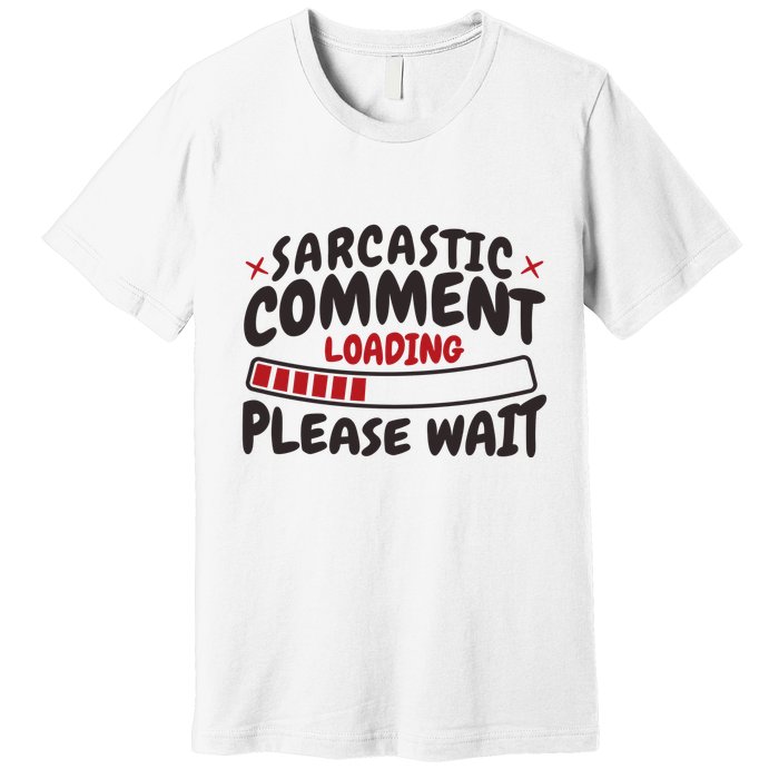 Sarcastic Comment Loading Please Wait Funny Premium T-Shirt
