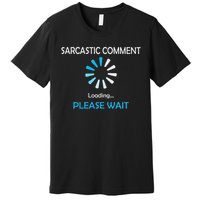 Sarcastic Comment Loading Please Wait Premium T-Shirt