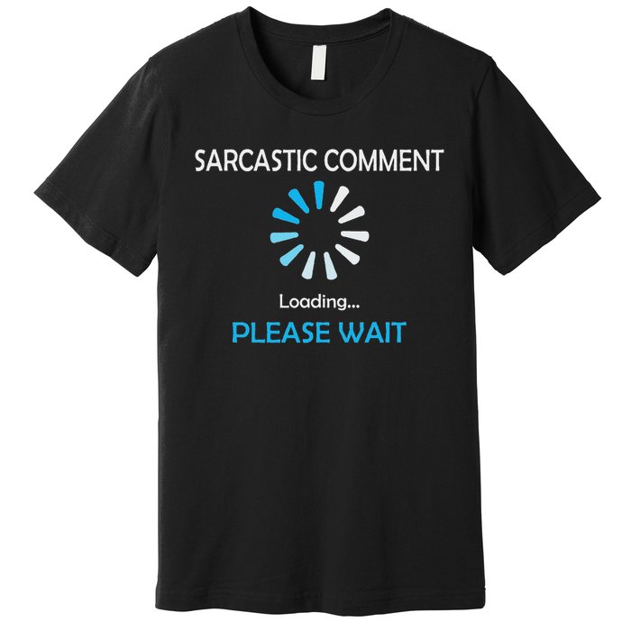 Sarcastic Comment Loading Please Wait Premium T-Shirt