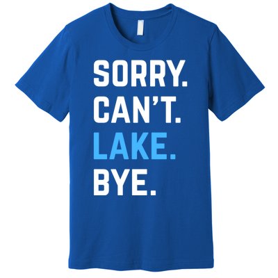 Sorry Cant Lake Bye Lake Life Lake Lovers Funny Premium T-Shirt