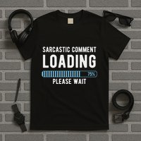 Sarcastic Comment Loading Please Wait Novelty Sarcasm Humor T-Shirt