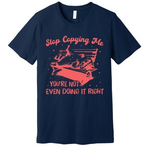 Stop Copying Me YouRe Not Even Doing It Right Racoon Premium T-Shirt