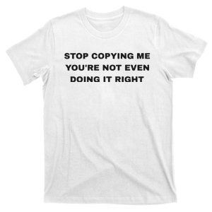 Stop Copying Me You’Re Not Even Doing It Right T-Shirt