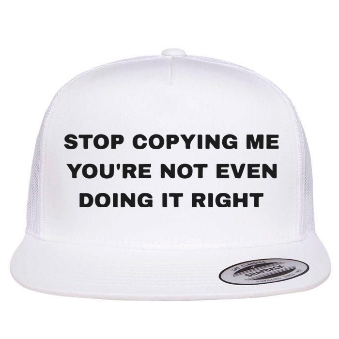 Stop Copying Me You’Re Not Even Doing It Right Flat Bill Trucker Hat