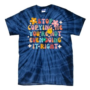 Stop Copying Me Youre Not Even Doing It Right Tie-Dye T-Shirt