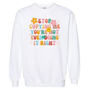 Stop Copying Me Youre Not Even Doing It Right Garment-Dyed Sweatshirt