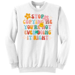 Stop Copying Me Youre Not Even Doing It Right Sweatshirt