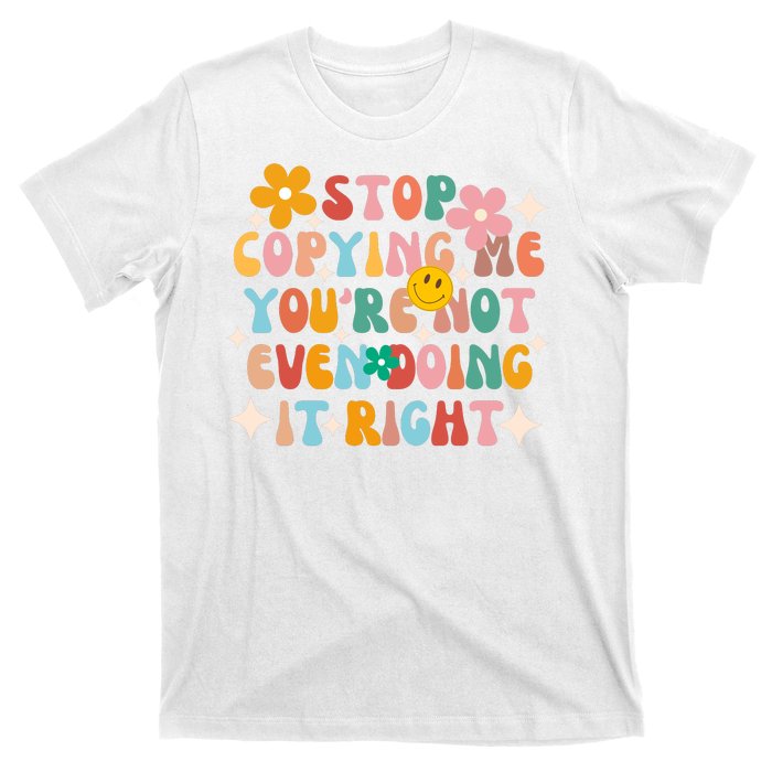 Stop Copying Me Youre Not Even Doing It Right T-Shirt