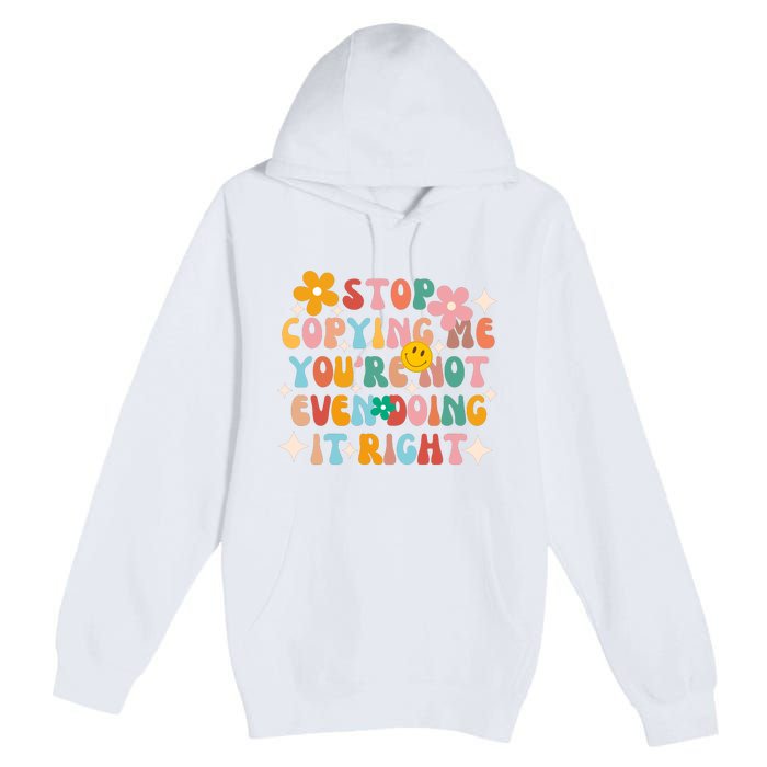 Stop Copying Me Youre Not Even Doing It Right Premium Pullover Hoodie