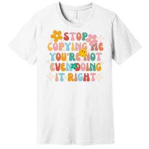 Stop Copying Me Youre Not Even Doing It Right Premium T-Shirt