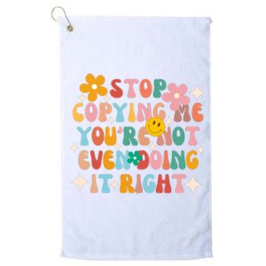 Stop Copying Me Youre Not Even Doing It Right Platinum Collection Golf Towel