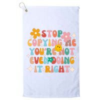 Stop Copying Me Youre Not Even Doing It Right Platinum Collection Golf Towel