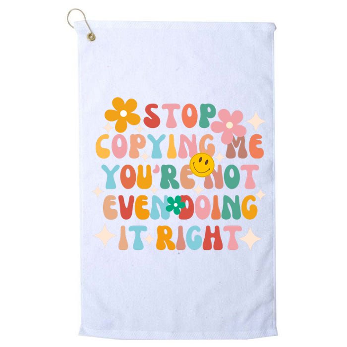 Stop Copying Me Youre Not Even Doing It Right Platinum Collection Golf Towel