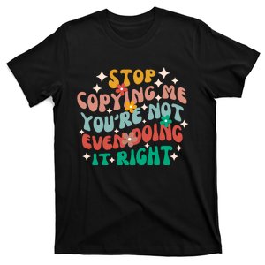 Stop Copying Me Youre Not Even Doing It Right T-Shirt