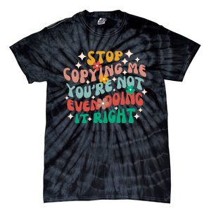 Stop Copying Me Youre Not Even Doing It Right Tie-Dye T-Shirt