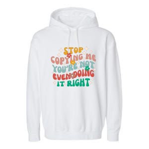 Stop Copying Me Youre Not Even Doing It Right Garment-Dyed Fleece Hoodie