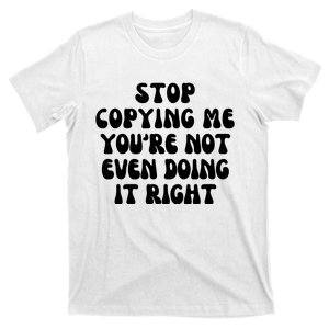 Stop Copying Me Youre Not Even Doing It Right T-Shirt