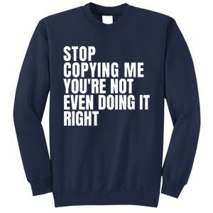 Stop Copying Me Youre Not Even Doing It Right Tall Sweatshirt