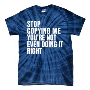 Stop Copying Me Youre Not Even Doing It Right Tie-Dye T-Shirt