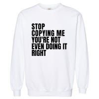 Stop Copying Me Youre Not Even Doing It Right Garment-Dyed Sweatshirt