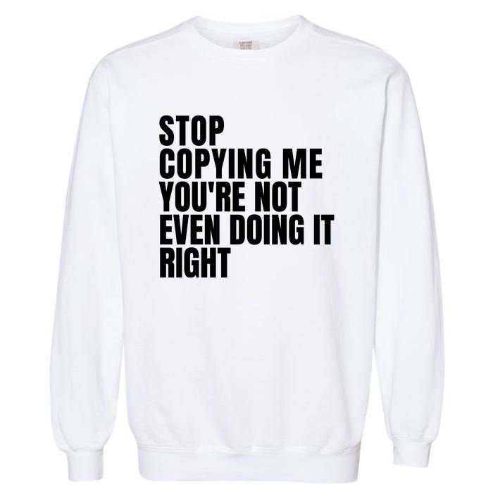 Stop Copying Me Youre Not Even Doing It Right Garment-Dyed Sweatshirt