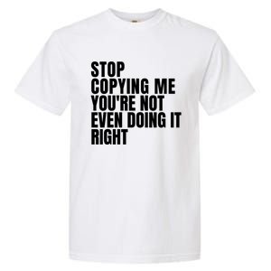 Stop Copying Me Youre Not Even Doing It Right Garment-Dyed Heavyweight T-Shirt