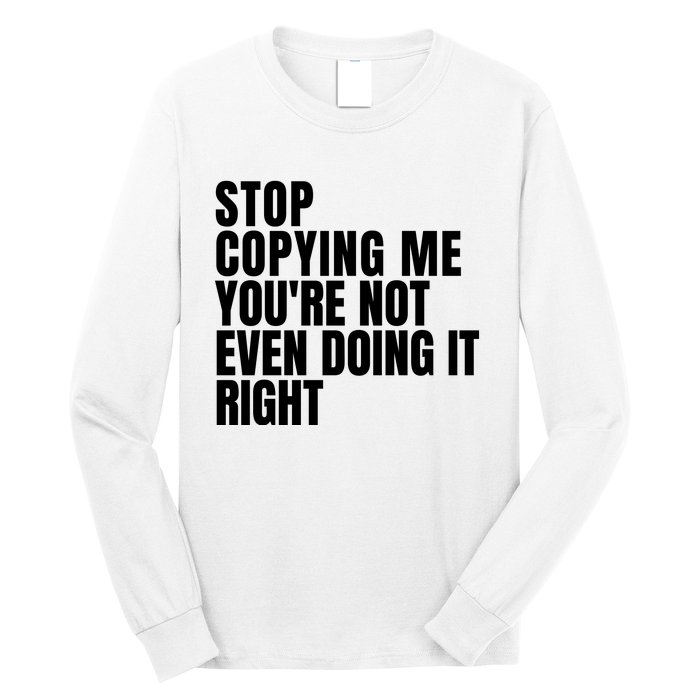 Stop Copying Me Youre Not Even Doing It Right Long Sleeve Shirt