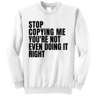 Stop Copying Me Youre Not Even Doing It Right Sweatshirt