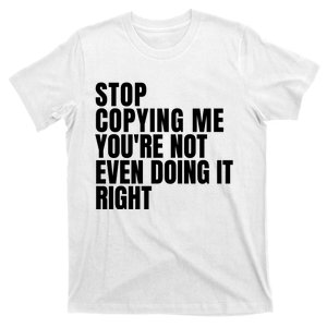 Stop Copying Me Youre Not Even Doing It Right T-Shirt