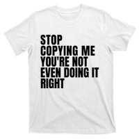 Stop Copying Me Youre Not Even Doing It Right T-Shirt