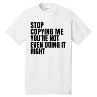 Stop Copying Me Youre Not Even Doing It Right Tall T-Shirt