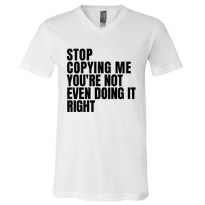 Stop Copying Me Youre Not Even Doing It Right V-Neck T-Shirt