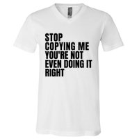 Stop Copying Me Youre Not Even Doing It Right V-Neck T-Shirt