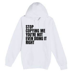 Stop Copying Me Youre Not Even Doing It Right Premium Pullover Hoodie