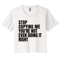 Stop Copying Me Youre Not Even Doing It Right Women's Crop Top Tee