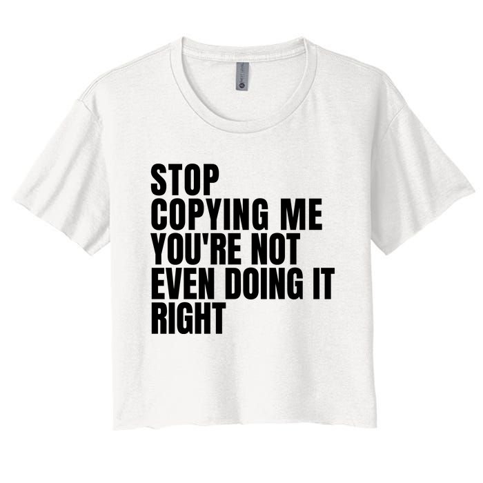 Stop Copying Me Youre Not Even Doing It Right Women's Crop Top Tee