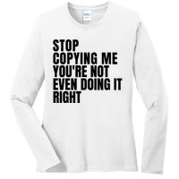 Stop Copying Me Youre Not Even Doing It Right Ladies Long Sleeve Shirt