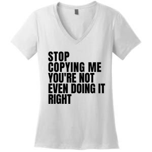 Stop Copying Me Youre Not Even Doing It Right Women's V-Neck T-Shirt