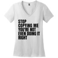 Stop Copying Me Youre Not Even Doing It Right Women's V-Neck T-Shirt