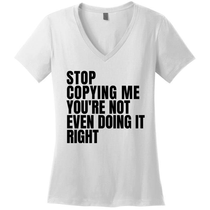 Stop Copying Me Youre Not Even Doing It Right Women's V-Neck T-Shirt