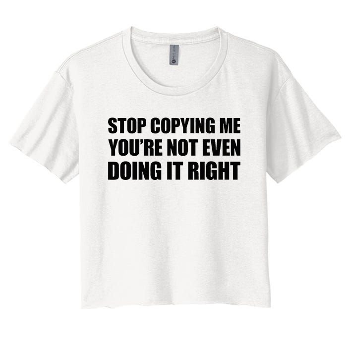 Stop Copying Me YouRe Not Even Doing It Right Women's Crop Top Tee