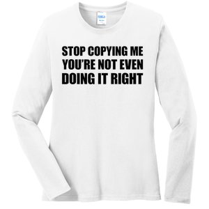 Stop Copying Me YouRe Not Even Doing It Right Ladies Long Sleeve Shirt