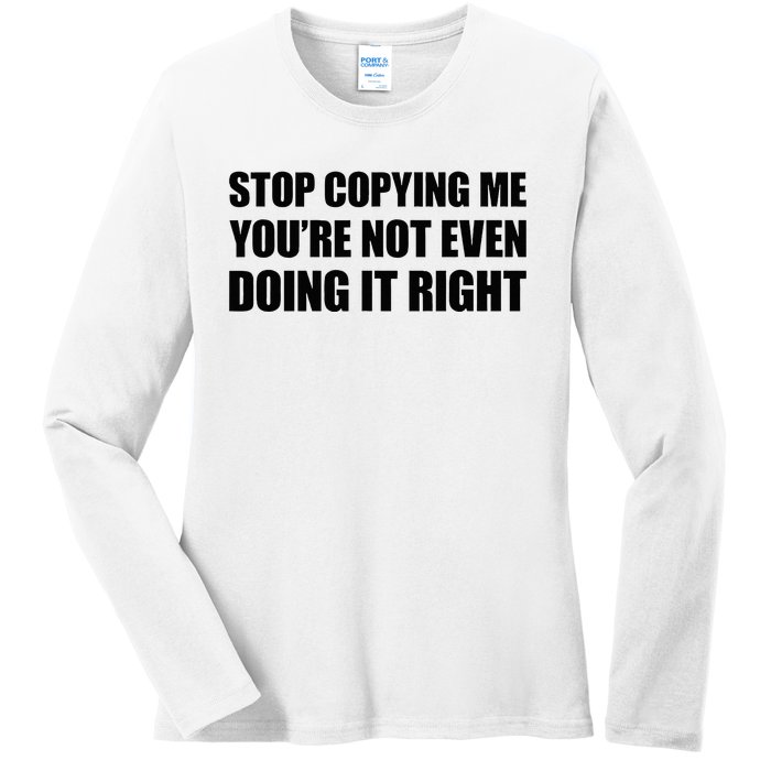 Stop Copying Me YouRe Not Even Doing It Right Ladies Long Sleeve Shirt