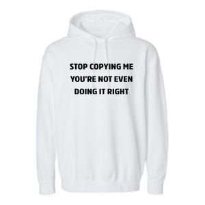 STOP COPYING ME YOU’RE NOT EVEN DOING IT RIGHT Garment-Dyed Fleece Hoodie