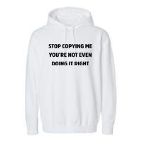 STOP COPYING ME YOU’RE NOT EVEN DOING IT RIGHT Garment-Dyed Fleece Hoodie