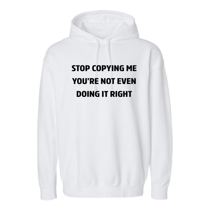 STOP COPYING ME YOU’RE NOT EVEN DOING IT RIGHT Garment-Dyed Fleece Hoodie