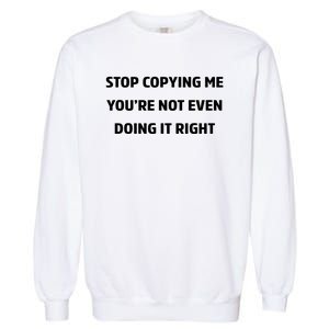 STOP COPYING ME YOU’RE NOT EVEN DOING IT RIGHT Garment-Dyed Sweatshirt