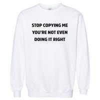 STOP COPYING ME YOU’RE NOT EVEN DOING IT RIGHT Garment-Dyed Sweatshirt